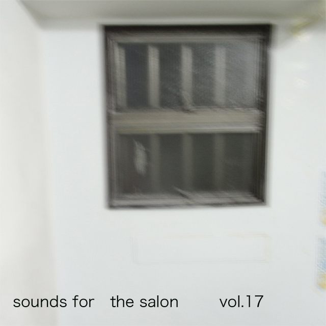 SOUNDS FOR THE SALON VOL.17 ~ナカのナカからキコエル　オト~